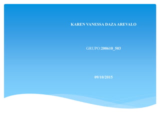KAREN VANESSA DAZA AREVALO
GRUPO:200610_503
09/10/2015
 