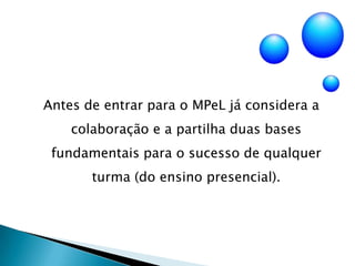Antes de entrar para o MPeL já considera a colaboração e a partilha duas bases fundamentais para o sucesso de qualquer turma (do ensino presencial). 