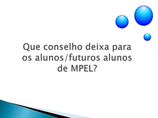 Que conselho deixa para os alunos/futuros alunos de MPEL?