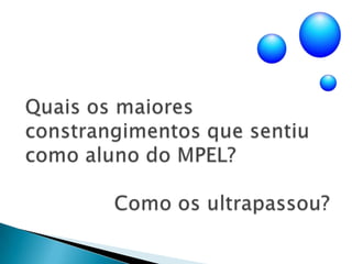 Quais os maiores constrangimentos que sentiu como aluno do MPEL?               Como os ultrapassou?