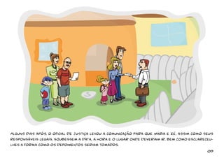 Alguns dias após, o oficial de justiça levou a comunicação para que Maria e Zé, assim como seus 
responsáveis legais, soubessem a data, a hora e o lugar onde deveriam ir, bem como esclareceu-lhes 
a forma como os depoimentos seriam tomados. 
09 
 
