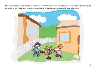 com os depoimentos dados, as crianças voltam para casa e seguem suas vidas normalmente, 
Brincam e se divertem tendo a segurança, o respeito e o carinho que merecem. 
15 
 