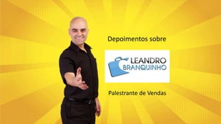 Leandro Branquinho
Depoimentos sobre
Palestrante de Vendas
 