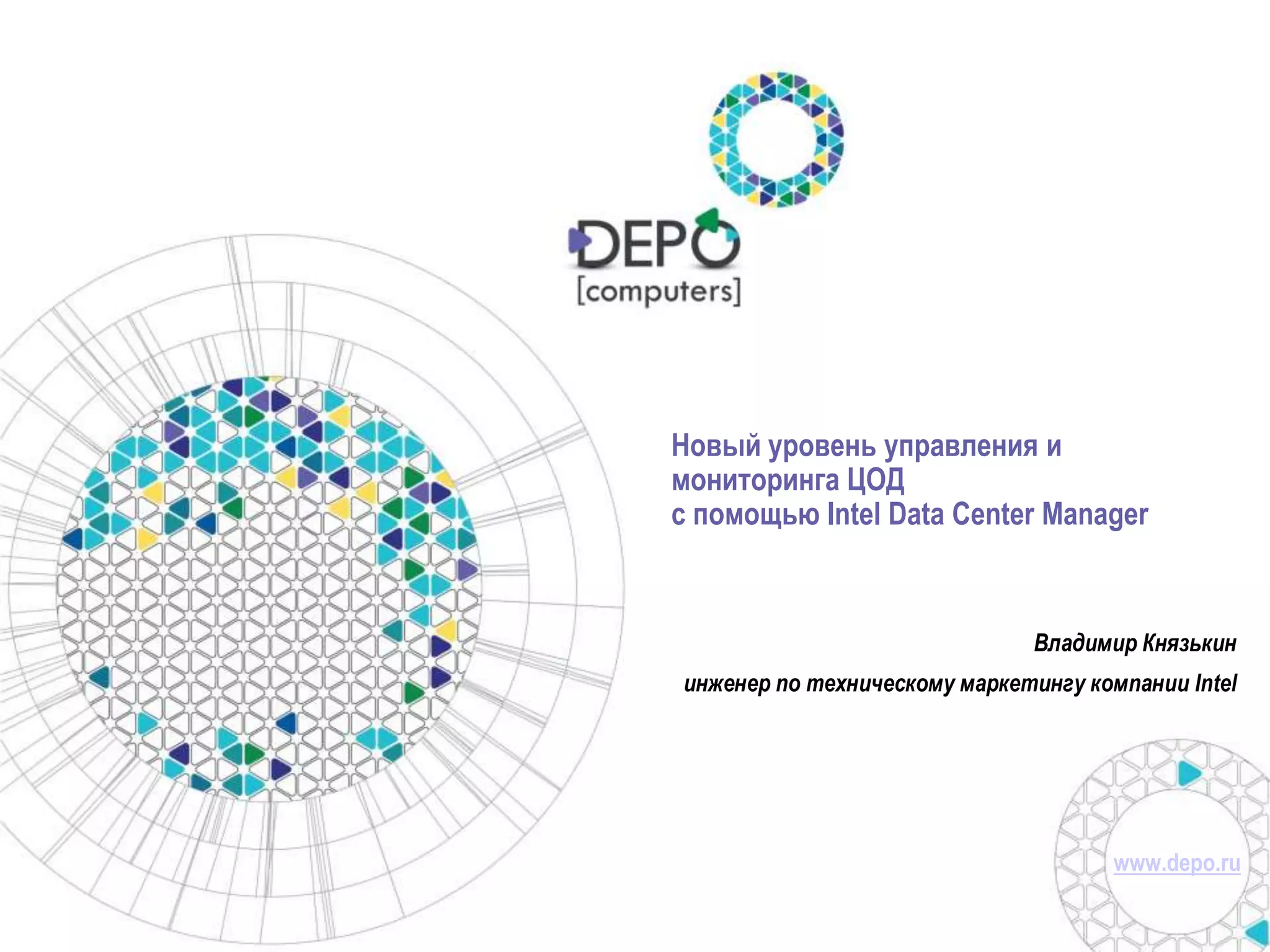 Новый уровень управления и 
мониторинга ЦОД 
с помощью Intel Data Center Manager 
Владимир Князькин 
инженер по техническому маркетингу компании Intel 
www.depo.ru 
 