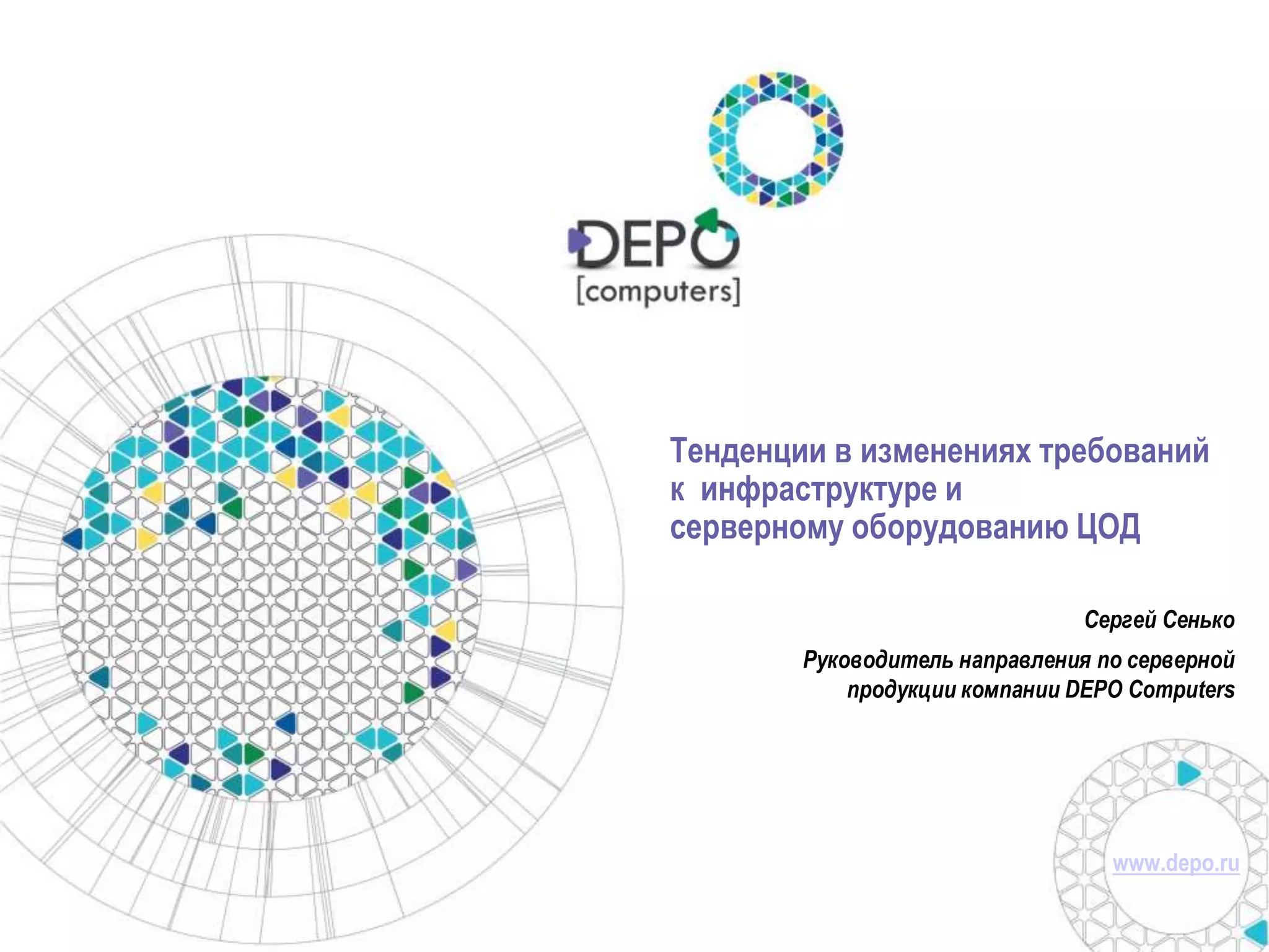 Тенденции в изменениях требований 
к инфраструктуре и 
серверному оборудованию ЦОД 
Сергей Сенько 
Руководитель направления по серверной 
продукции компании DEPO Computers 
www.depo.ru 
 
