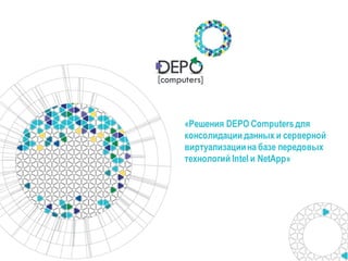 «Решения DEPO Computers для
консолидации данных и серверной
виртуализациина базе передовых
технологий Intel и NetApp»
 