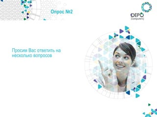 Опрос №2
Просим Вас ответить на
несколько вопросов
 