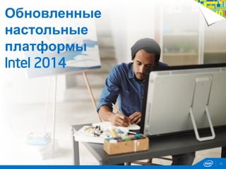 35
Обновленные
настольные
платформы
Intel 2014
 