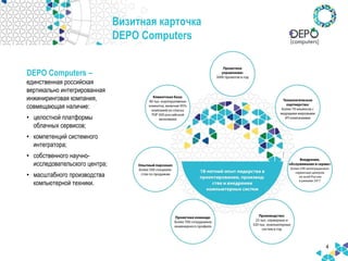 4
DEPO Computers –
единственная российская
вертикально интегрированная
инжиниринговая компания,
совмещающая наличие:
• целостной платформы
облачных сервисов;
• компетенций системного
интегратора;
• собственного научно-
исследовательского центра;
• масштабного производства
компьютерной техники.
Визитная карточка
DEPO Computers
 
