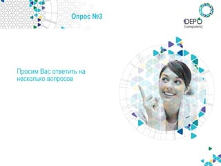 Опрос №3
Просим Вас ответить на
несколько вопросов
 