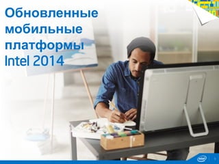9
Обновленные
мобильные
платформы
Intel 2014
 