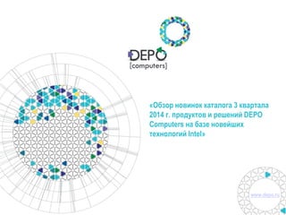 www.depo.ru
«Обзор новинок каталога 3 квартала
2014 г. продуктов и решений DEPO
Computers на базе новейших
технологий Intel»
 
