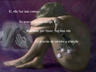 Ei, não faz isso comigo Eu preciso do teu abrigo Meu bem, por favor, faz isso não Eu preciso de carinho e atenção 