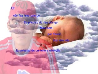 não faz isso comigo por favor,  EI Eu preciso do teu abrigo Meu bem,  faz isso não Eu preciso de carinho e atenção 