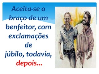 Aceita-se o
braço de um
benfeitor, com
exclamações
de
júbilo, todavia,
depois...
 
