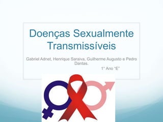 Doenças Sexualmente
Transmissíveis
Gabriel Adnet, Henrique Saraiva, Guilherme Augusto e Pedro
Dantas.
1° Ano “E”
 