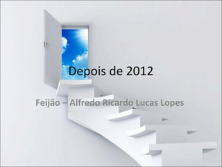 Depois de 2012
Feijão – Alfredo Ricardo Lucas Lopes
 