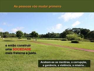 As pessoas vão mudar primeiro




                Acabam-se as mentiras, a corrupção,
                 a ganância, a violência, a miséria...
 