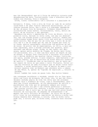 mas tão desagradável que só à força de enérgica cortesia pude
desembaraçar-me dela. Concretizando: toda a atmosfera que me
rodeou era chuvosa, fria e inóspita.
 Ontem, travei conhecimento com a natureza e a população do

balneário. À mesa, tive a dita de ficar ao lado de um senhor
surdo-mudo e de umas figuras femininas maravilhosas. Os ar-
redores parecem feios, mas a chuva e a humidade impedem-me
de dar um passo fora do balneário. Volkmann observou-me e
aconselhou-me estes banhos. Provavelmente, terei, dentro em
pouco, de me sujeitar a uma operação.
 Agradeço-lhe muito o empréstimo do livro de Ehlert. Li-o na
primeira noite, deitado no velho sofá, com uma luz abominá-
vel, mas com grande prazer e entusiasmo interior. Homens mal
intencionados podem dizer deste livro que está mal e confusa-
mente escrito. Mas há que ter em conta que o livro de um mú-
sico não é o de um homem que vê, mas de alguém que ouve; é,
no fundo, música casualmente construída com palavras em vez
de notas. Um pintor tem de experimentar, ao lê-lo, a mais pe-
nosa impressão, ante a enorme confusão dos quadros, apre-
sentados sem método algum. Porém, eu não tenho, por des-
graça, apreço pelos Quadros de Viagem, de Heine, pelo folhe-
tim parisiense, etc., e como com mais gosto um ragoût do que
um assado. O mosaar ares científicos e escrever alla breve e
com a devida decência uma quantas ideias tímidas, custou-me,
até agora, grande esforço. A este respeito, sabe bastante o se-
nhor seu esposo, que se maravilhou da minha absoluta carência
de uestilo ,. Sucede-me como ao marinheiro, que se sente me-
nos seguro em terra do que sobre o navio flutuante. Talvez al-
 gum dia encontre um tema filológico que se deixe tratar musi-
 calmente, e então balbuciarei como um menino de mama e acu-
 mularei quadros como um bárbaro que adormece ante a cabeça
 de uma Vénus. E, apesar da “rapidez de exposição ,, estarei na
 verdade.
 Ehlert também tem razão em quase tudo. Mas muitos homens

não conseguem reconhecer a verdade, quando ela se lhes apre-
senta com trajo de Arlequim. Em troca, nós, os que não consi-
deramos nenhuma página da vida tão séria que não possamos
esboçar nela o arabesco da troça, logo a reconhecemos. Qual o
deus que ficará assombrado, se nos mascararmos de sátiros e
parodiarmos uma vida que se apresenta sempre aos nossos
olhos de coturno nos pés e com olhares patéticos e severos?
 Não consigo ocultar-lhe, senhora, a minha inclinação para a
dissonância! Não é certo que já tem uma ten-ível prova disso?
Tratarei de corrigir-me. As pegadas de Schopenhauer e de
Wagner são muito difíceis de esconder. Se outra vez me per-
mitir tocar na sua presença, exprimirei em música a minha lem-
brança daquele belo domingo, e ouvirá, como na minha carta
pode ler, a altura que, na minha alma, conserva essa recorda-
ção.

46
 