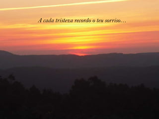 A cada tristeza recordo o teu sorriso…
 