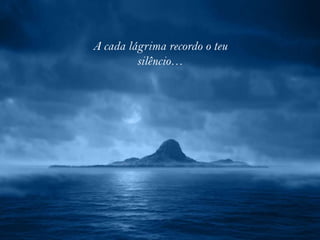A cada lágrima recordo o teu
         silêncio…
 