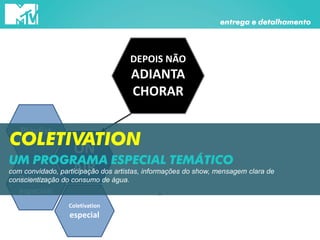 DEPOIS NÃO
ADIANTA
CHORAR
ON
AIR
Promos
especiais
entrega e detalhamento
Playlist
Coletivation
especial
COLETIVATION
com convidado, participação dos artistas, informações do show, mensagem clara de
conscientização do consumo de água.
UM PROGRAMA ESPECIAL TEMÁTICO
 