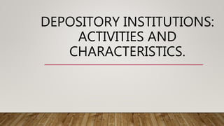 DEPOSITORY INSTITUTIONS:
ACTIVITIES AND
CHARACTERISTICS.
 