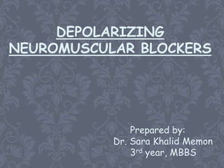 DEPOLARIZING
NEUROMUSCULAR BLOCKERS




               Prepared by:
           Dr. Sara Khalid Memon
               3rd year, MBBS
 