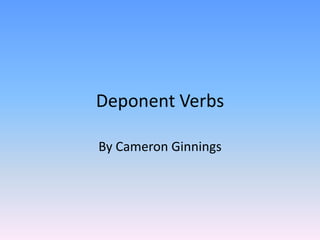 Deponent Verbs By Cameron Ginnings 