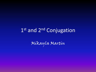 1st and 2nd Conjugation Mikayla Martin 