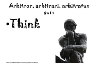 Arbitror, arbitrari, arbitratus sumThinkhttp://www.sjsu.edu/philosophy/pics/thinker.jpg