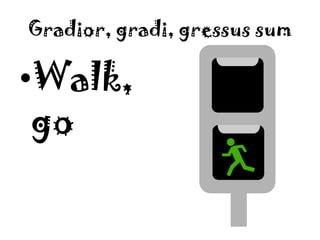 Gradior, gradi, gressus sumWalk, go
