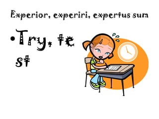 Experior, experiri, expertus sumTry, test