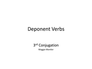 Deponent Verbs  3rd Conjugation Maggie Montler 