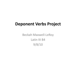 Deponent Verbs Project Beckah Maxwell-LeRoy Latin III B4 9/8/10 