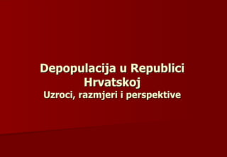Depopulacija u Republici Hrvatskoj Uzroci, razmjeri i perspektive 