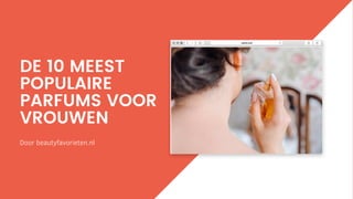 DE 10 MEEST
POPULAIRE
PARFUMS VOOR
VROUWEN
Door beautyfavorieten.nl
 