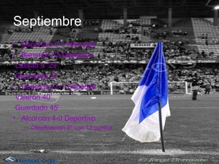Septiembre
• Deportivo 0-1 Hercules
• Barça B 2-3 Deportivo
 Lassad 8’ 29’
 Guardado 31’
• Deportivo 2-1 Sabadell
 Valerón 40’
 Guardado 45’
• Alcorcon 4-0 Deportivo
   – Clasificacion 5º con 12 puntos
 