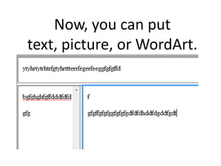 Now, you can put
text, picture, or WordArt.
 