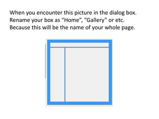 When you encounter this picture in the dialog box.
Rename your box as “Home”, “Gallery” or etc.
Because this will be the name of your whole page.
 