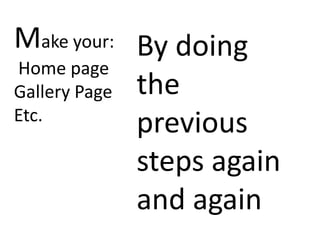 Make your: By doing
Home page
Gallery Page the
Etc.
             previous
             steps again
             and again
 