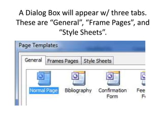 A Dialog Box will appear w/ three tabs.
These are “General”, “Frame Pages”, and
             “Style Sheets”.
 