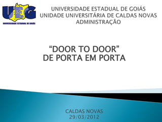 “DOOR TO DOOR”
DE PORTA EM PORTA




    CALDAS NOVAS
     29/03/2012
 