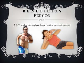 B E N E F I C I O S
                FÍSICOS

 3. ¡Te ayuda a estar en plena forma y sentirte bien contigo mismo!
 
