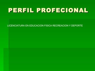 PERFIL PROFECIONAL

LICENCIATURA EN EDUCACION FISICA RECREACION Y DEPORTE
 