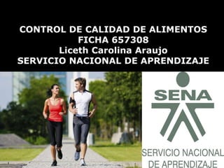 CONTROL DE CALIDAD DE ALIMENTOS
FICHA 657308
Liceth Carolina Araujo
SERVICIO NACIONAL DE APRENDIZAJE

 