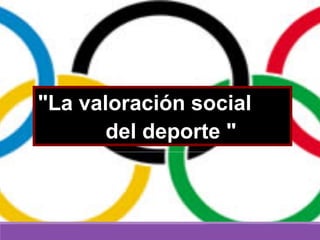 "La valoración social"La valoración social
del deporte "del deporte "
 