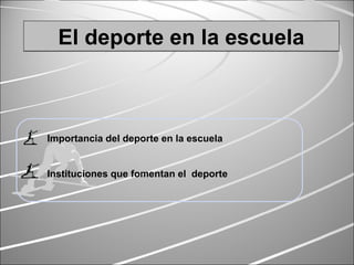 El deporte en la escuelaEl deporte en la escuelaEl deporte en la escuelaEl deporte en la escuela
Importancia del deporte en la escuela
Instituciones que fomentan el deporte
 