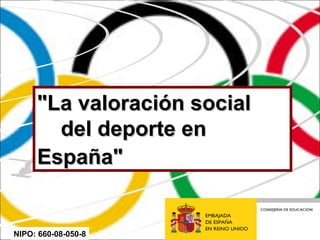 "La valoración social"La valoración social
del deporte endel deporte en
España"España"
NIPO: 660-08-050-8
 