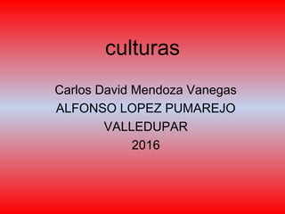 culturas
Carlos David Mendoza Vanegas
ALFONSO LOPEZ PUMAREJO
VALLEDUPAR
2016
 